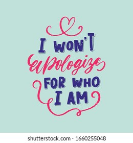 I wont apologyze for who I am - LGBT slogan hand drawn lettering quote isolated on white background. Fun brush ink inscription for photo overlays, greeting card or t-shirt print, poster design.