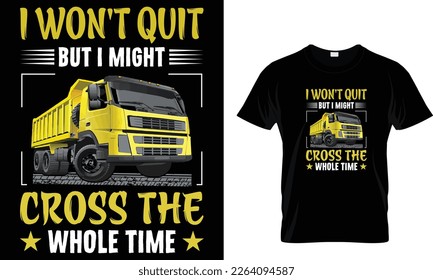 I won't quit but I might cross the whole time... t shirt design and my truck