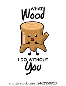 Wooden stump for patches, badges, stickers, posters. Cute funny cartoon character icon in asian Japanese kawaii style. What wood i do without you, motivational and creative quote.
