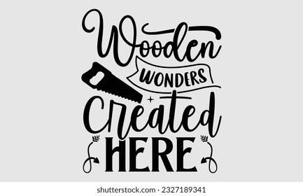 Wooden Wonders Created Here- Carpenter t- shirt design, Handmade calligraphy vector greeting card template with typography text, bags, posters, cards, EPS 10