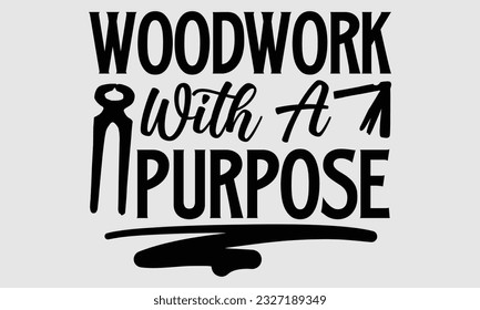 Woodwork with a Purpose- Carpenter t- shirt design, Handmade calligraphy vector greeting card template with typography text, bags, posters, cards, EPS 10