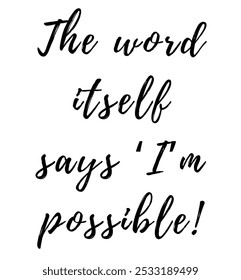 The word itself says ‘I’m possible! inspirational and motivational quotes, typography, fashion, art, designs: for prints, posters, cards, t shirt, coffee mug hoodies etc. 