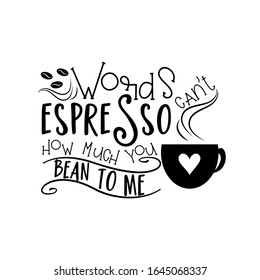 Words can't espresso how much you bean to me- positive text with coffee cup. Good for greeting card, poster, banner, textile print, and gift design.