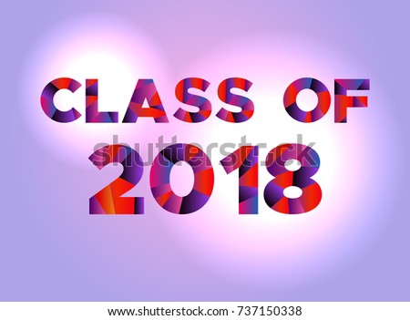 The words CLASS OF 2018 written in colorful abstract word art on a vibrant background. Vector EPS 10 available.