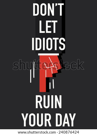 Words DO NOT LET IDIOTS RUIN YOUR DAY