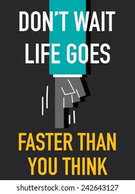 Words DON'T WAIT LIFE GOES FASTER THAN YOU THINK