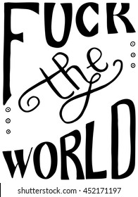 Words Fuck the world.  Provocation, obscene quote. Hand drawn lettering.  Ink illustration. Phrase for t-shirts, posters and wall art. Isolated on white background. Vector design.