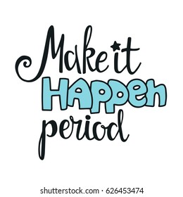 Words: Make It Happen Period. Vector Inspirational Quote. Hand Lettering, Typographic Element For Your Design. Can Be Printed On T-shirts, Bags, Posters, Invitations, Cards.