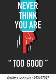 Words NEVER THINK YOU ARE TOO GOOD