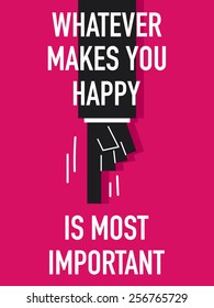 Words WHATEVER MAKES YOU HAPPY IS MOST IMPORTANT
