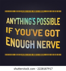 Words of wisdom and inspirational quote. "Anything's possible if you've got enough nerve".