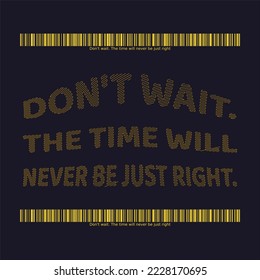 Words of wisdom and inspirational quote. "Don't wait. The time will never be just right".