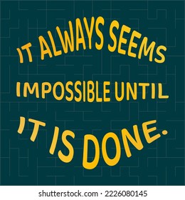 Words of wisdom and inspirational quote. "It always seems impossible until it is done".