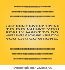 Words of wisdom and inspirational quote. "Just don't give up trying to do what you really want to do. Where there is love and inspiration, you can go wrong".