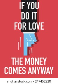 Words IF YOU DO IT FOR LOVE THE MONEY WILL COME ANYWAYS