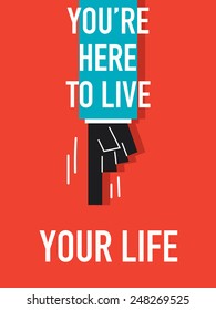 Words YOU ARE HERE TO LIVE YOUR LIFE