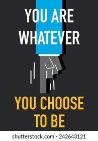 Words YOU ARE WHATEVER YOU CHOOSE TO BE