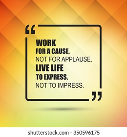 Work For A Cause, Not For Applause. Live Life To Express, Not To Impress.  - Inspirational Quote, Slogan, Saying on an Abstract Yellow Background