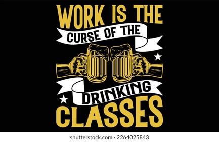 Work is the Curse of the Drinking Classes - Beer T Shirt Design, Vintage style, Typography Vector for poster, banner, flyer and mug.