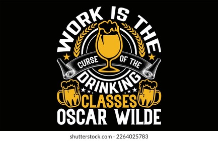 Work is the curse of the drinking classes Oscar wilde - Beer T shirt Design, Vector illustration with hand-draw lettering, Conceptual handwritten phrase calligraphic, svg for poster, banner, flyer and