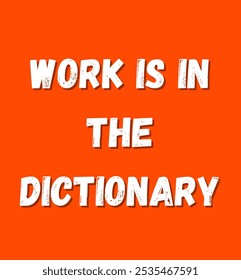 work is in the dictionary. inspirational and motivational quotes, typography, fashion, art, designs: for prints, posters, cards, t shirt, coffee mug hoodies etc.