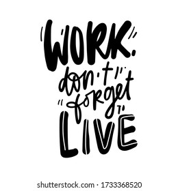 Work, don’t forget to live. Motivational quotes for your design. hand lettering illustration for posters, wallpapers