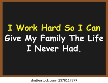 I work hard so i can give my family the life i never had. Motivational Quotes. Success Quotes. inspirational Quotes