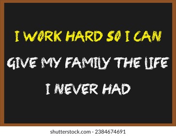 I work hard so I can give my family the life I never had. Motivational quotes. Inspirational quotes