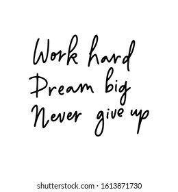 Work hard Dream big Never give up.Hand lettering female phrase in modern mono line style.Design is good as a print on t-shirts,bags,stationary,poster.