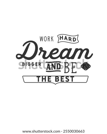Work hard, Dream bigger and be the best