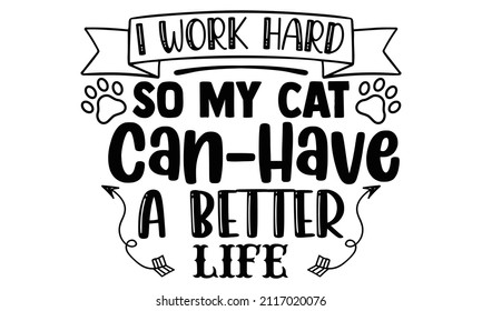 I work hard so my cat can have a better life- Cat t-shirt design, Hand drawn lettering phrase, Calligraphy t-shirt design, Isolated on white background, Handwritten vector sign, SVG, EPS 10