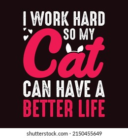 I work hard so my cat can have a better life - Cat T-shirt Design Graphic for all types of surfaces.