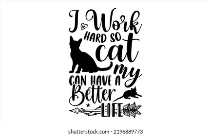 I Work Hard So My Cat Can Have A Better Life - Cat Mom T shirt Design, Modern calligraphy, Cut Files for Cricut Svg, Illustration for prints on bags, posters