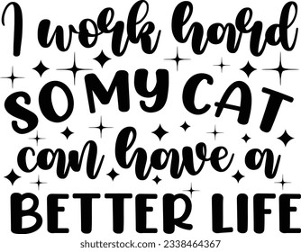 I work hard so my cats can have a better life, Cat SVG Design, SVG File, SVG Cut File, T-shirt design, Tshirt design svg
