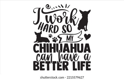 I Work Hard So My Chihuahua Can Have A Better Life - Chihuahua T shirt Design, Modern calligraphy, Cut Files for Cricut Svg, Illustration for prints on bags, posters svg
