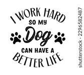 I Work Hard So My Dog Can Have A Better Life