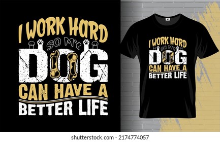 I work hard so my dog can have a better life, tee shirt vector