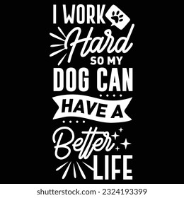 I Work Hard So My Dog Can Have a Better Life, svg design vector file