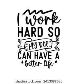 I work hard so my dog can have a better life   hand drawn illustration