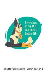 I work hard so my dog can have a better life typography slogan, vector illustration for t-shirt.