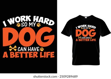 I work hard so my dog can have a better life - Dog T Shirt Design