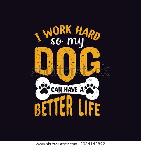 i work hard so my dog can have a better life