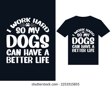 I Work Hard So My Dogs Can Have A Better Life illustrations for print-ready T-Shirts design
