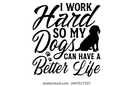 I Work Hard So My Dogs Can Have A Better Life - Dog T Shirt Design, Hand drawn lettering phrase isolated on white background, For the design of postcards, banner, flyer and mug.