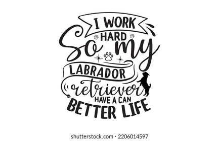Trabajo duro para que mi recuperador de labrador pueda tener una vida mejor - Labrador recupera camisetas diseño, caligrafía diseño, aislado en fondo blanco, SVG, EPS 10