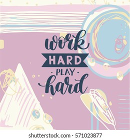 Work Hard Play Hard motivational quote, hand written lettering positive phrase in vector, decorative design perfect for a print, greeting card or t-shirt, on abstract painting background