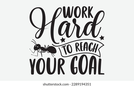 Work hard to reach your goal - Ant svg typography t-shirt design.  Hand-drawn lettering phrases, Stickers, Templates, and Mugs. Vector files are editable in EPS 10.