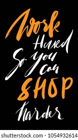 Work hard, so you can shop harder. Fashion motivation quote for your design 