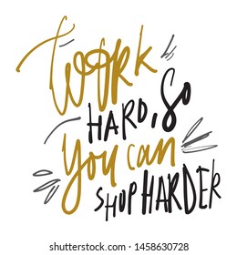 Work hard so you can shop harder. Hand lettering quote for your design. 