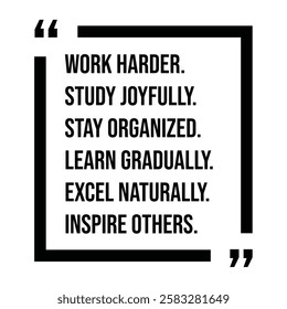 work harder study joyfully, stay organized, learn gradually, excel naturally, inspire others, inspirational design quote, motivational quotes, typography illustration lettering quotes